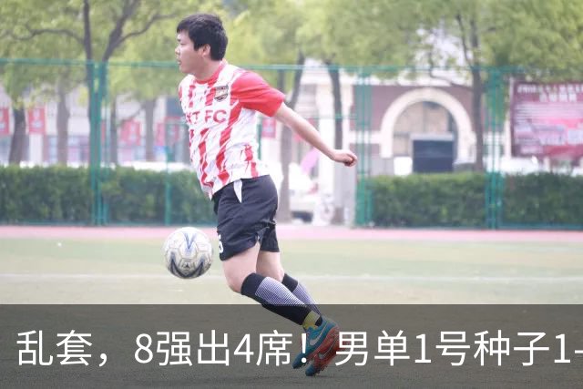 乱套，8强出4席！男单1号种子1-3遭淘汰，世界冠军出局，国乒出击