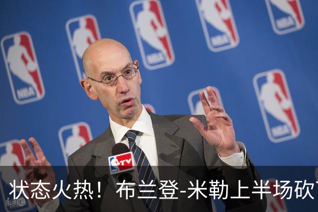 状态火热！布兰登-米勒上半场砍下21分