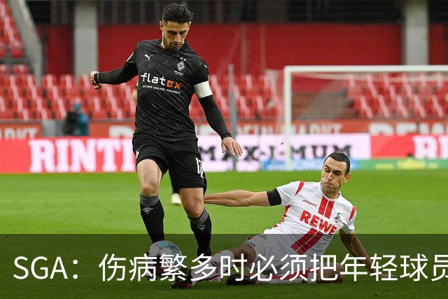 SGA：伤病繁多时必须把年轻球员推上火线淬炼 全员回归后会更强